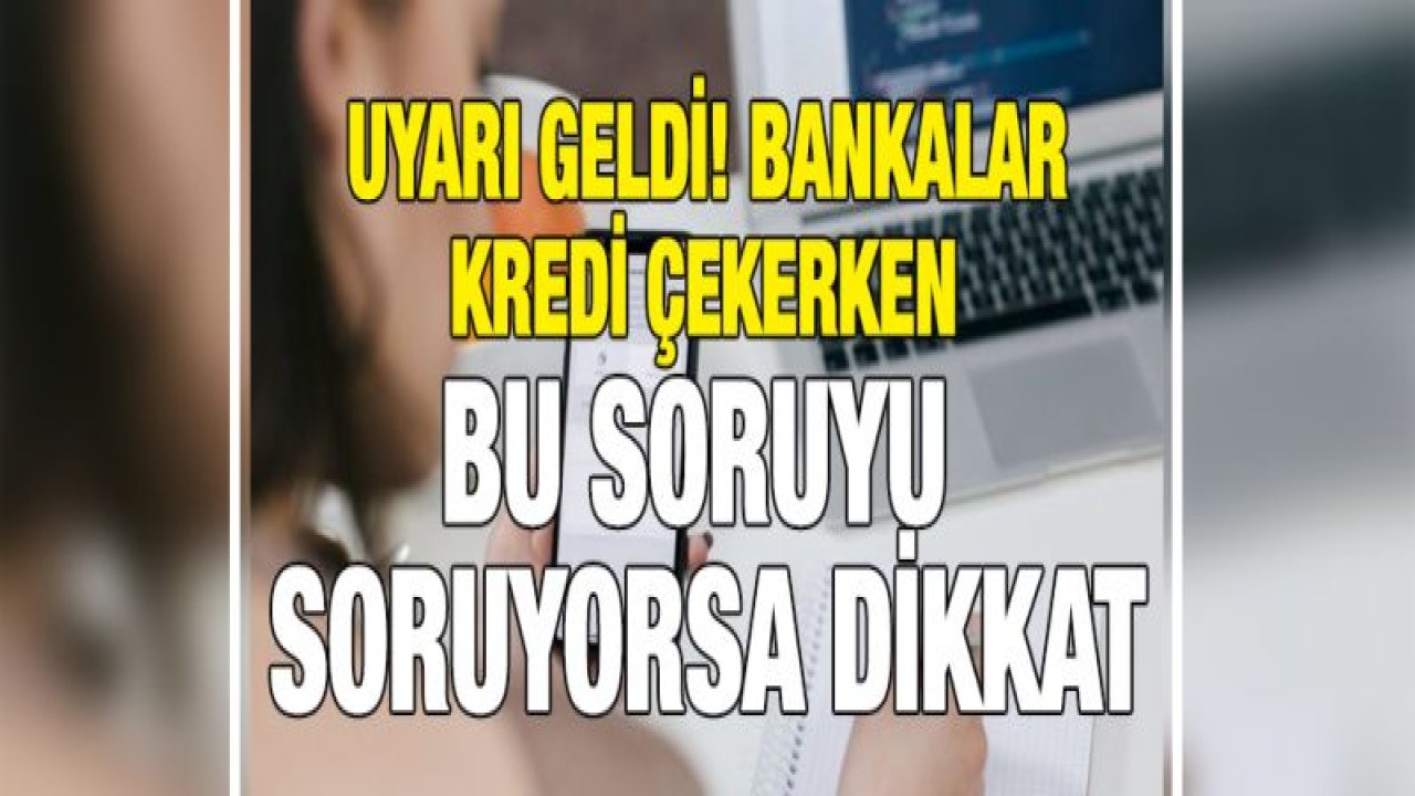 Uyarı geldi! Bankalar kredi çekerken bu soruyu soruyorsa dikkat