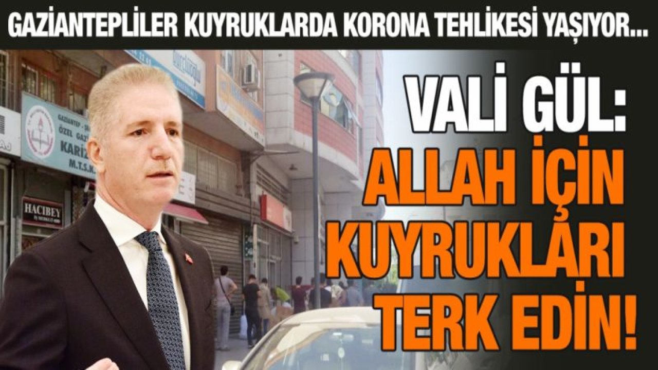 Gaziantepliler kuyruklarda korona tehlikesi yaşıyor... Vali Gül: Allah için kuyrukları terk edin!