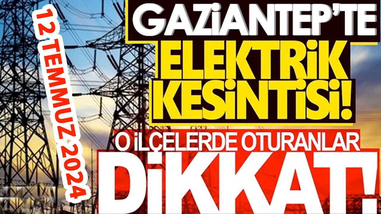 GAZİANTEP'TE ELEKTRİK KESİNTİSİ DEPPREMİ! Gaziantep'te Yarın  Elektrik Kesintileri (12 TEMMUZ 2024)