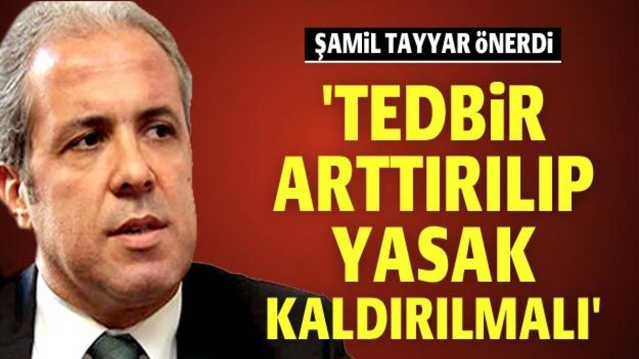 Şamil Tayyar önerdi: Tedbir arttırılıp yasak kaldırılmalı