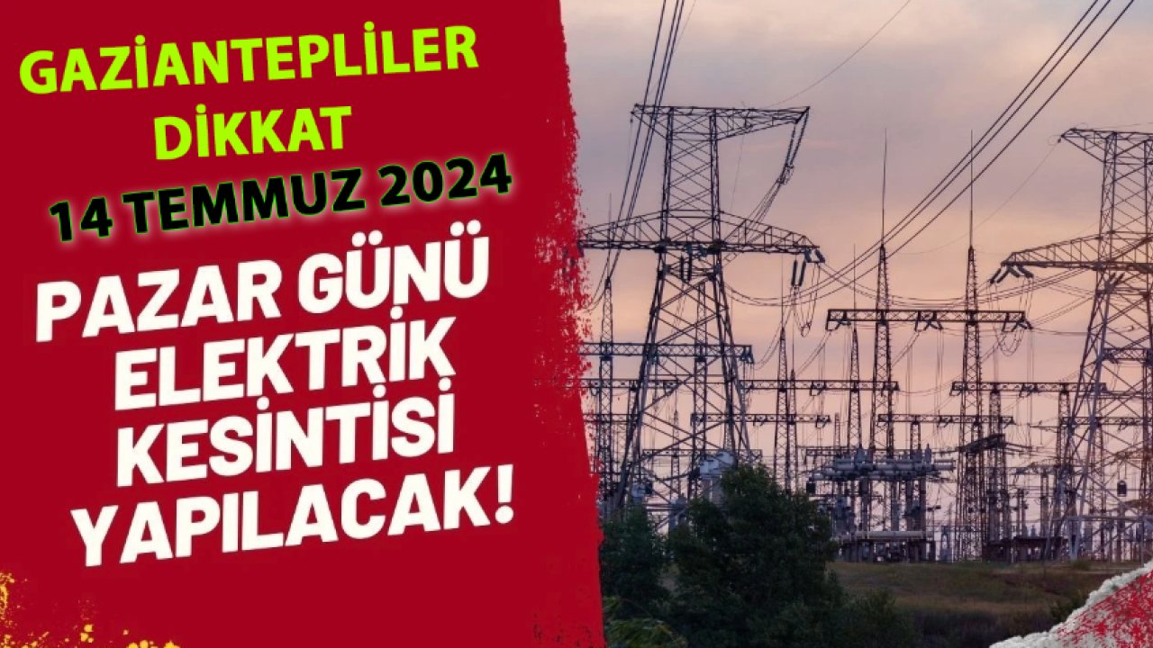 Gaziantep'te YARIN ELEKTRİKLER YOK: Hafta sonu karanlık! İşte 14 Temmuz 2024 Gaziantep elektrik kesintisi