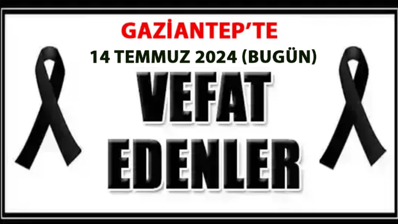 Gaziantep'te Vefatlar Ve Definler Var! Gaziantep'in BUGÜN VEFAT ve DEFİN LİSTESİ! (14-07-2024)