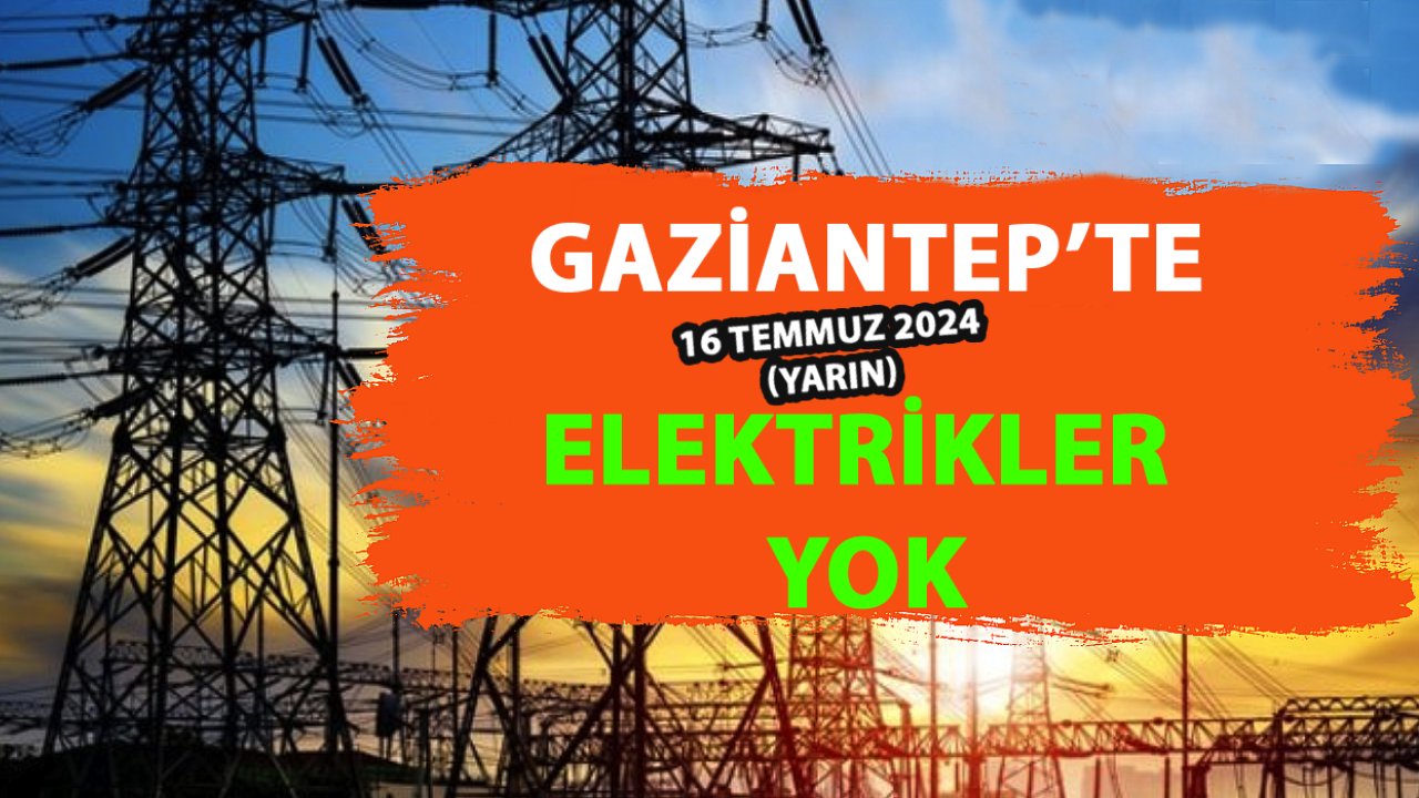 GAZİANTEP'de bu ilçeler YARIN 'MUM' arayacak! GAZİANTEP'in ilçelerinde yarın elektrikler YOK! (16 Temmuz 2024)