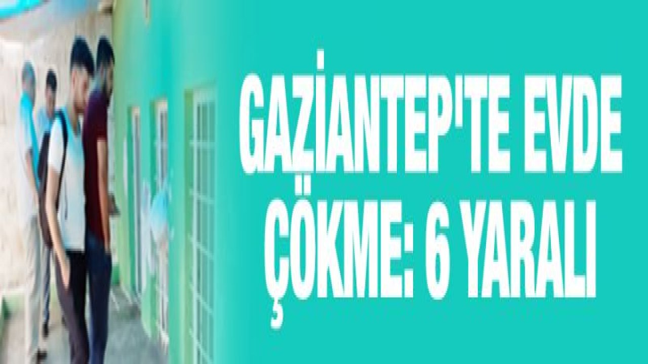 Gaziantep'te evde çökme: 6 yaralı