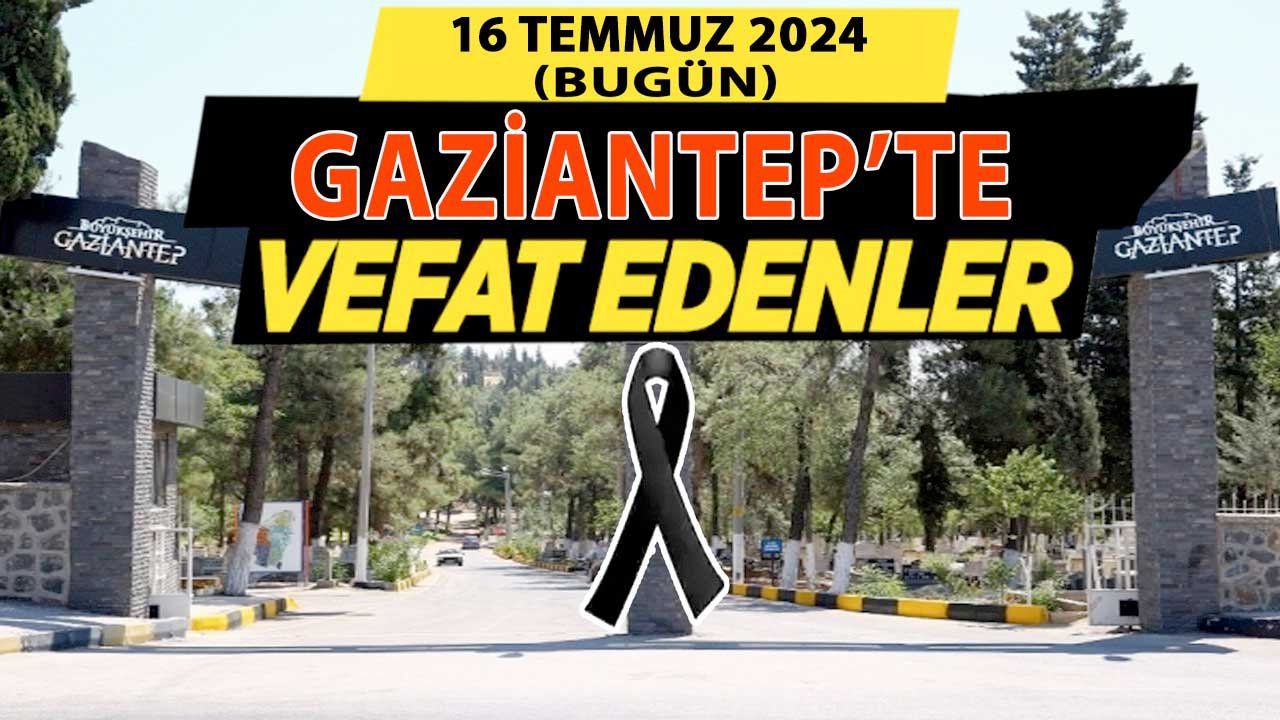 Gaziantep'in Defin Listesi Açıklandı! Gaziantep'te 16 Temmuz 2024 Salı Bugün 38 Kişi Vefat Etti ve Defin Edildi!