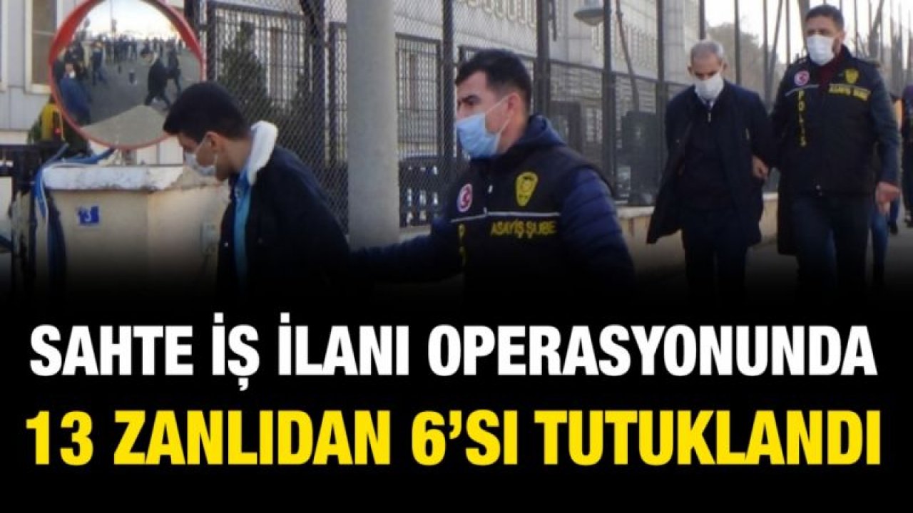 Sahte iş ilanı operasyonunda gözaltına alınan 13 zanlıdan 6’sı tutuklandı