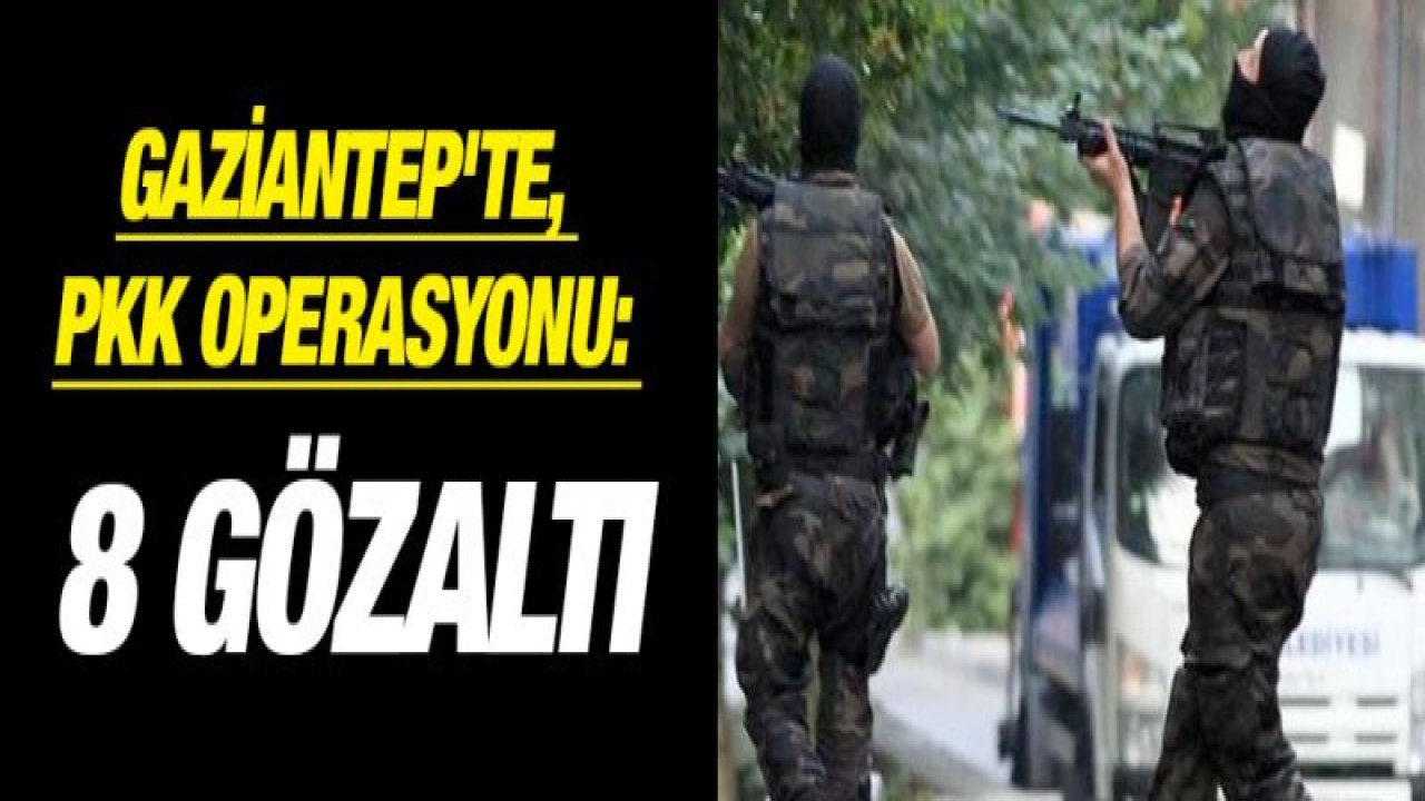 Gaziantep'te, PKK operasyonu: 8 gözaltı