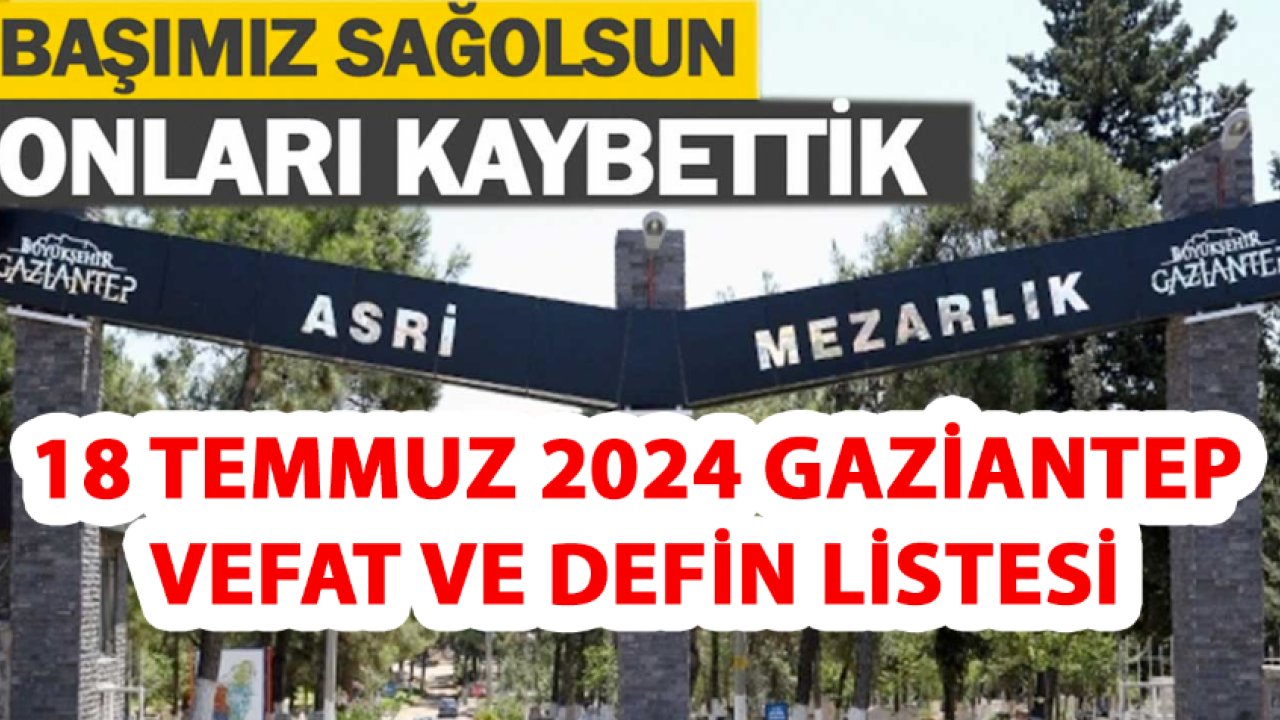 Gaziantep'te 41 kişi Vefat etti ve Defin Edildi! Gaziantep'te 18 Temmuz 2024 (Bugün) 41 Kişi Defin Edildi!