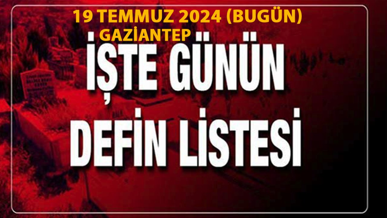 Gaziantep'te Vefatlar ve Definler Yürekleri Dağladı! 19 Temmuz 2024 Cuma (Bugün) Gaziantep Defin Listesi!