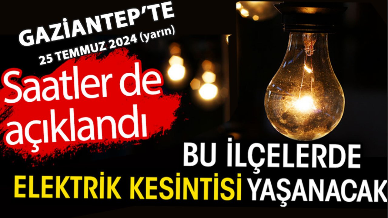 Gaziantep'te Elektrikler SAATLERCE Kesilecek! Gaziantep'te Elektrikler Yarın ne zaman, saat kaçta gelecek?  25 Temmuz 2024