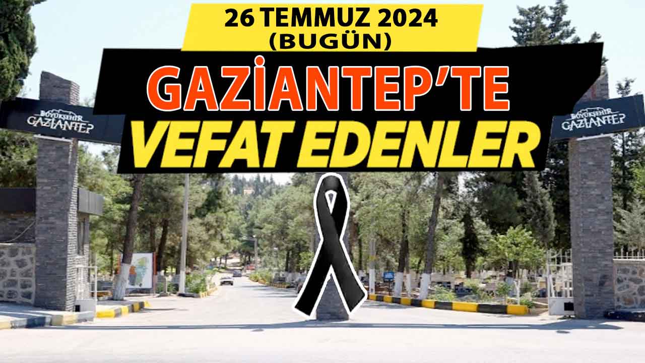 Gaziantep'in Defin Listesi Yayımlandı! Gaziantep'te 26 Temmuz 2024 (Bugün) 30 Kişi vefat etti ve defin edildi!
