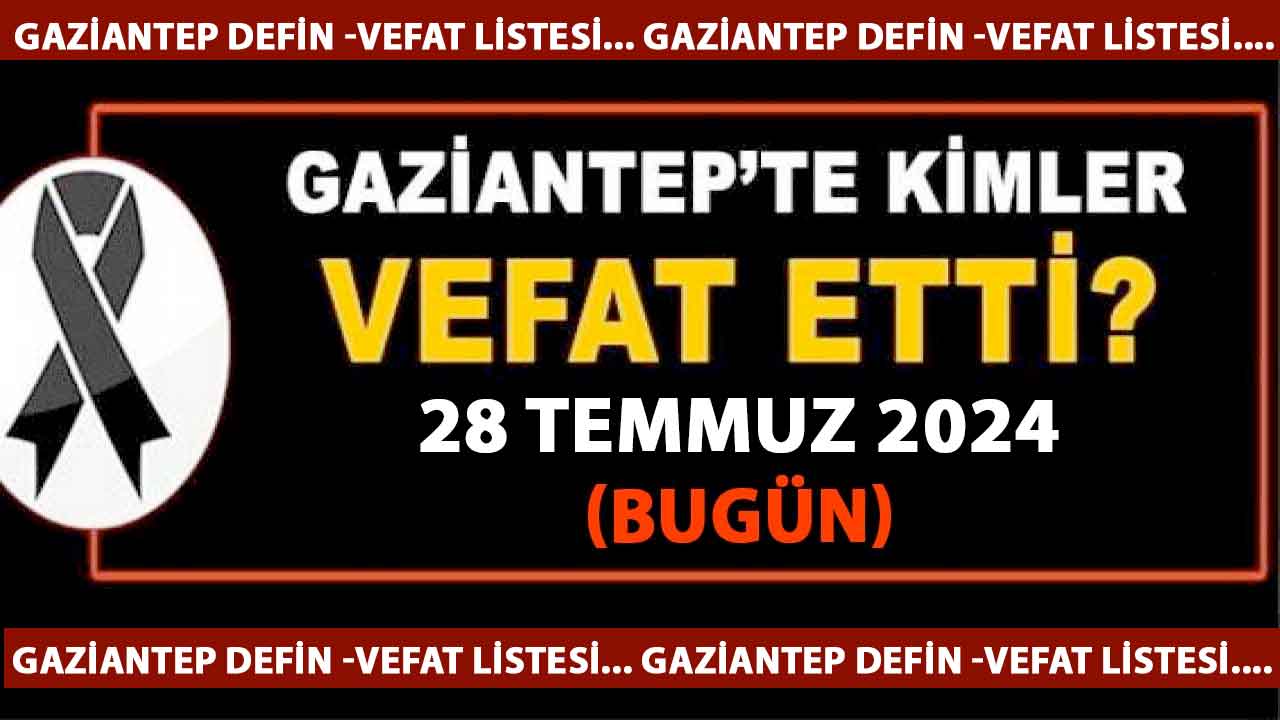 Gaziantep Defin ve Vefat Listesi Yayımlandı! Gaziantep'te Yürek Yakan Vefatlar! Gaziantep'te Günün Defin Listesi. 28 Temmuz 2024