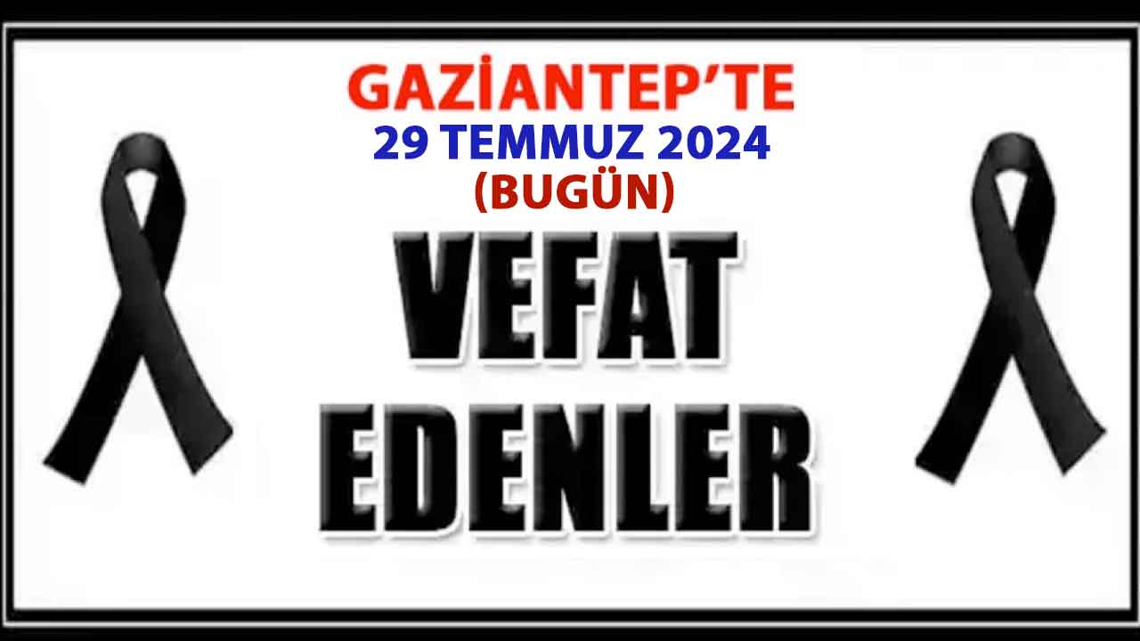 Gaziantep'te Vefatlar Ve Definler Var! Gaziantep'in VEFAT ve DEFİN LİSTESİ! İşte isim isim o liste (29-07-2024)