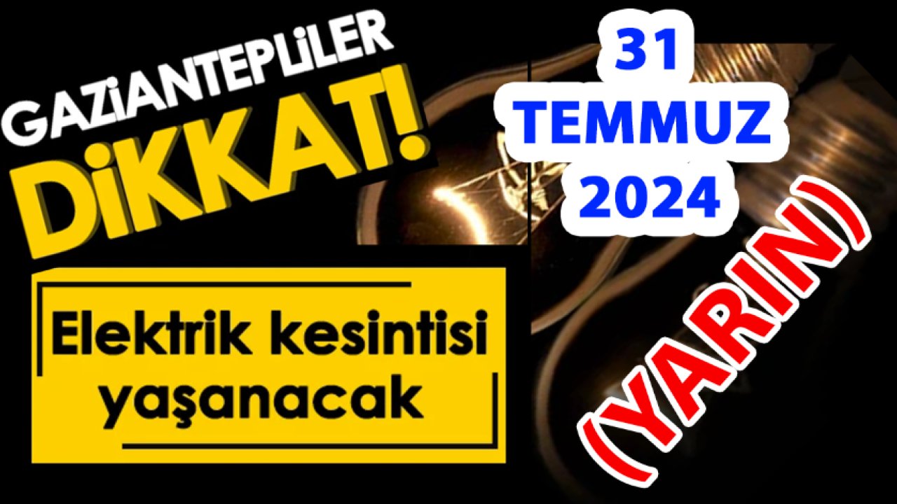 GAZİANTEP AMAN DİKKAT! Gaziantep'e Elektrik Kesintisi Duyurusu! 31 Temmuz 2024 (Yarın) Gaziantep Elektrik Kesintisi