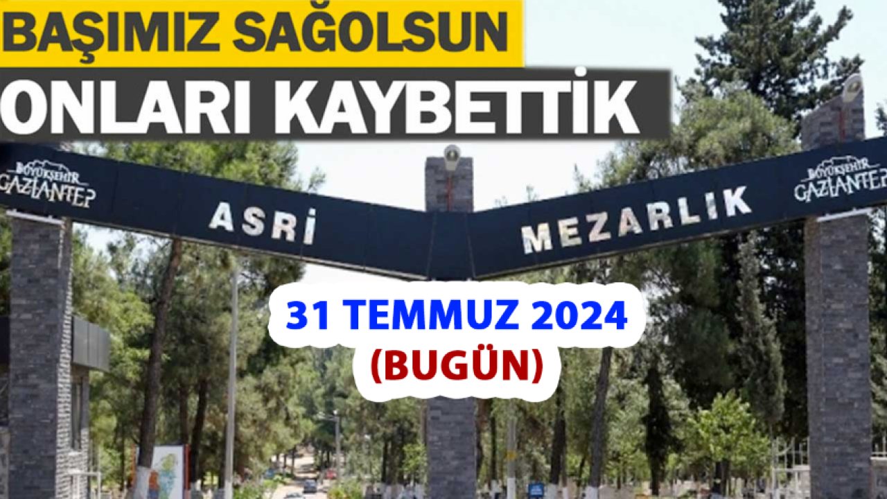 Gaziantep'te 31 kişi Vefat etti ve Defin Edildi! Gaziantep'te 31 Temmuz 2024 (Bugün) 31 Kişi Defin Edildi!