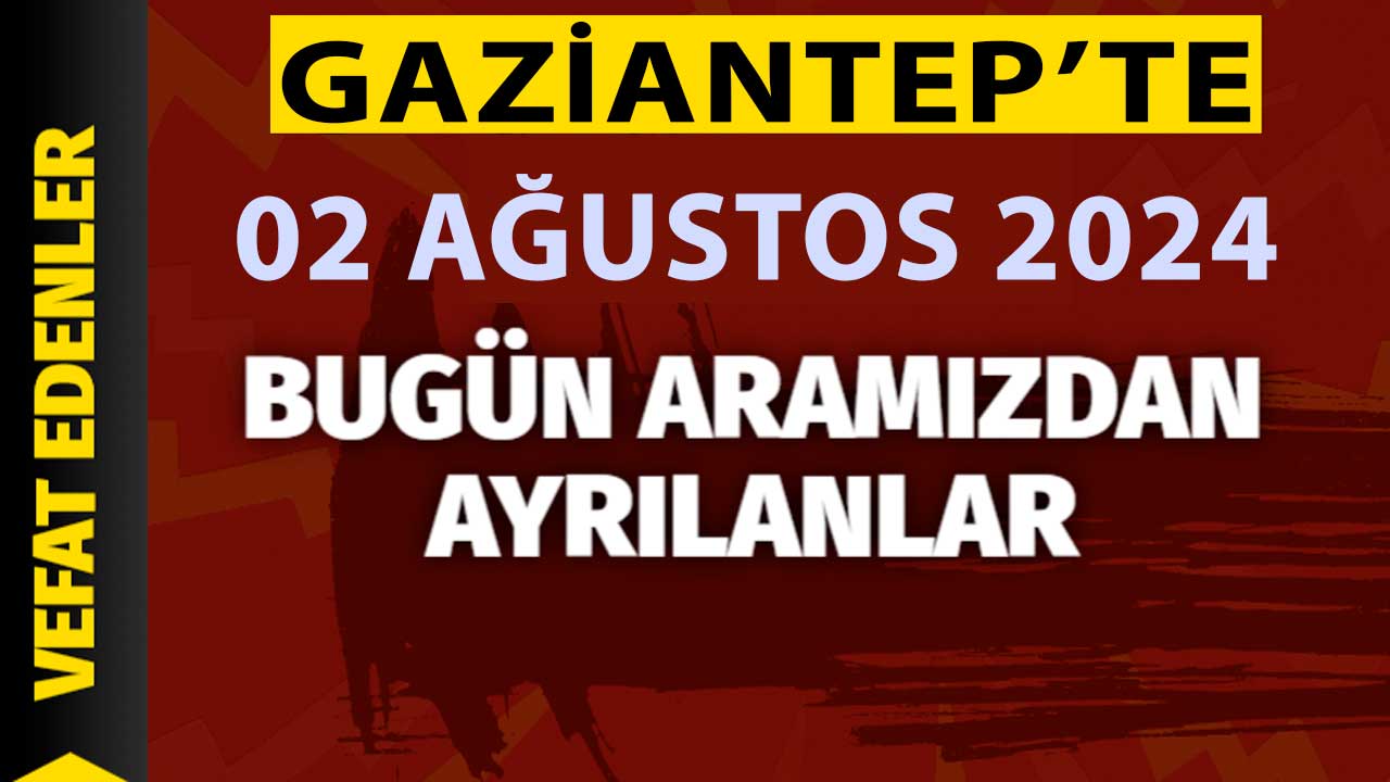 Gaziantep'in Defin Listesi Açıklandı! Gaziantep'te 2 Ağustos 2024 Cuma Bugün 29 Kişi Vefat Etti ve Defin Edildi!