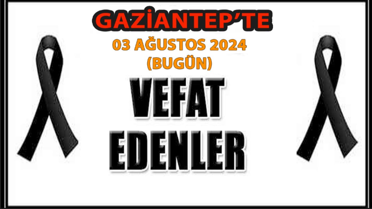 Gaziantep'in DEFİN Listesi yayımlandı! 3 Ağustos 2024 Cumartesi (Bugün) Gaziantep'te 26 Kişi VEFAT ETTİ VE DEFİN Edildi!