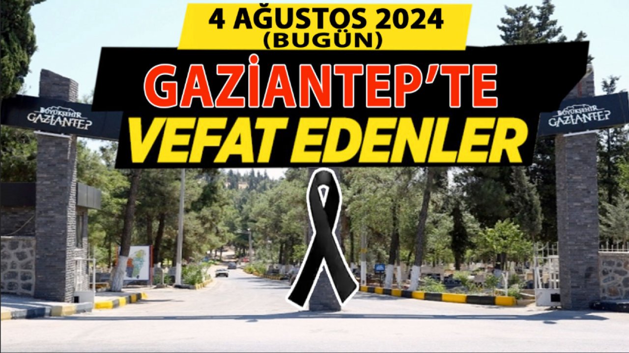 Gaziantep'te Yürek Yakan Vefat ve Defin Listesi! Gaziantep'te 24 Kişi Hayatını Kaybetti (4 Ağustos 2024)