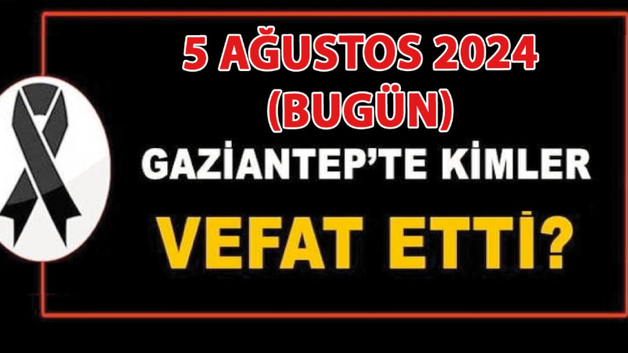 Gaziantep'te Vefatlar ve Definler YIKTI! TAM 24 KİŞİ Gaziantep'te 5 AĞUSTOS 2024 (Bugün) VEFAT ETTİ VE DEFİN EDİLDİ!