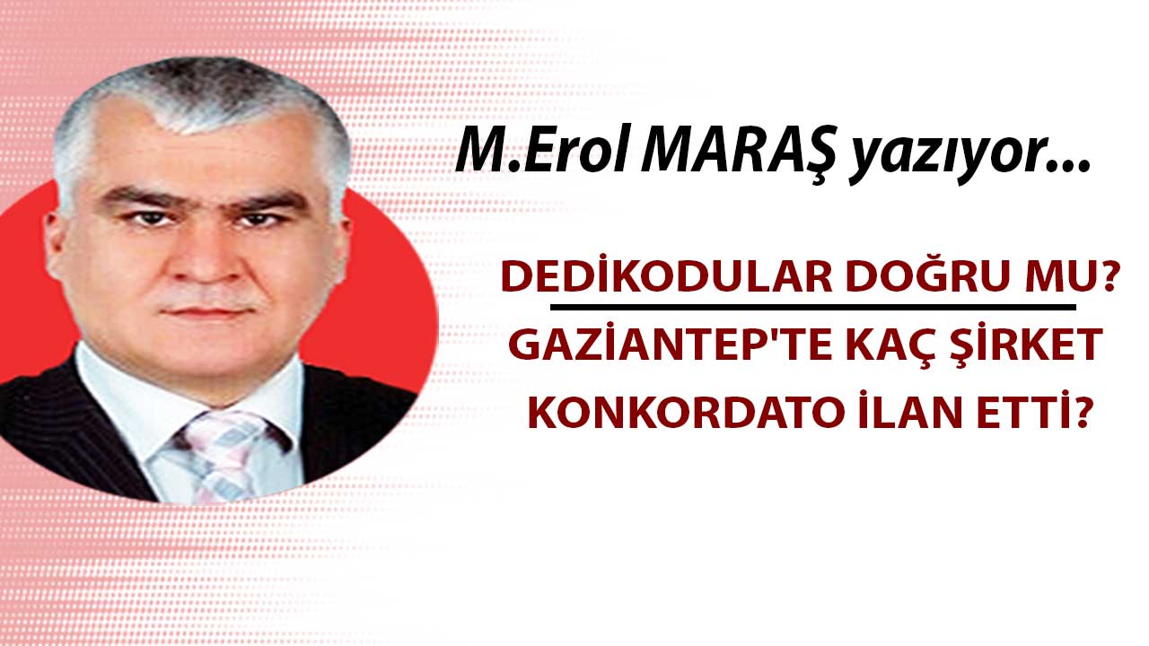 Erol Maraş Yazıyor: 'Dedikodular doğru mu? - Gaziantep'te kaç şirket konkordato ilan etti?'