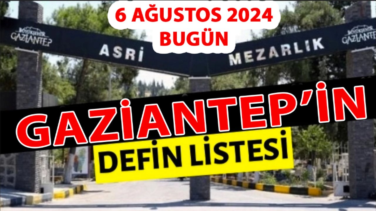 Gaziantep'te Bugün Yürekler Yandı! 06 Ağustos 2024 Gaziantep Defin ve Vefat Listesi...