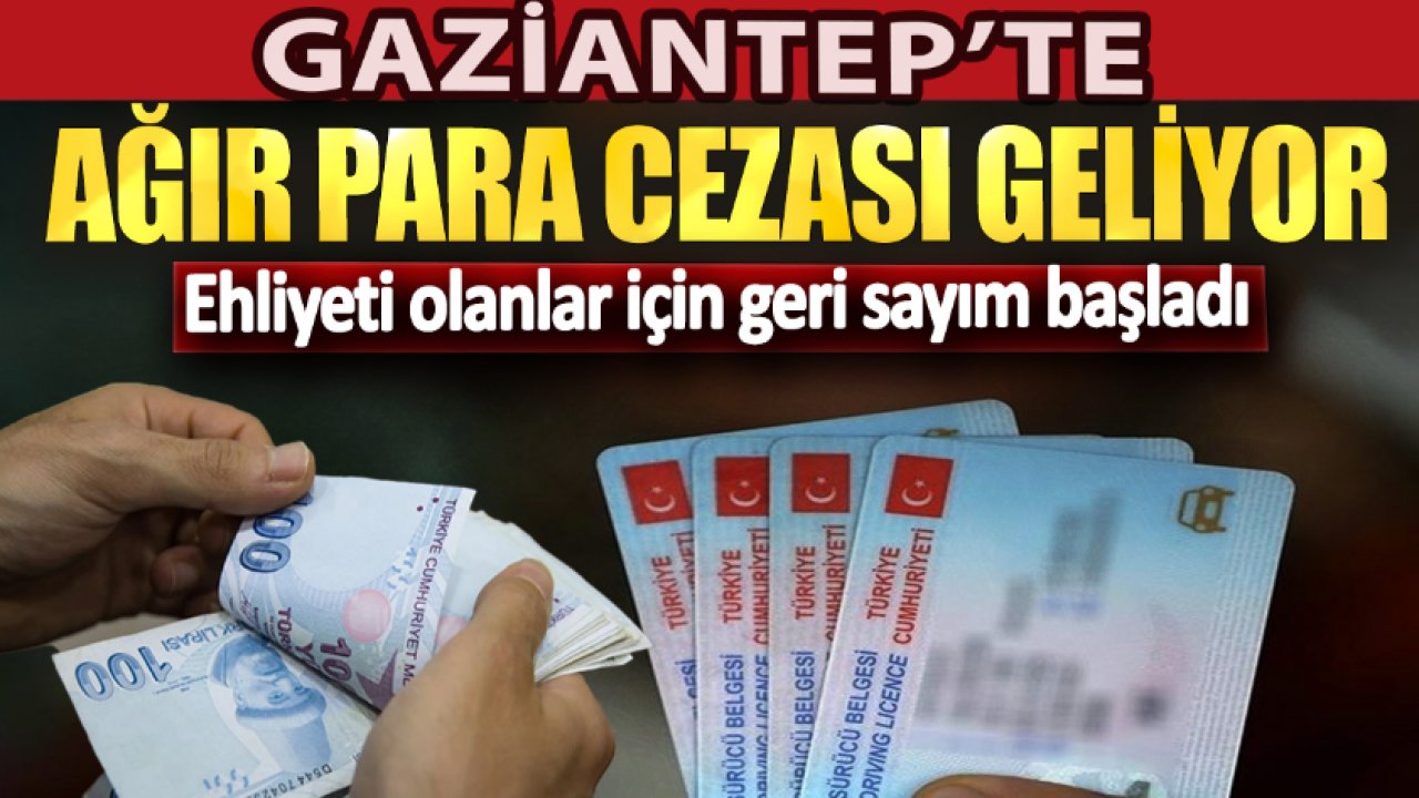 Gaziantep'te Ehliyetini Yenileme Sürecinde Geri Sayım Başladı! '5 bin TL CEZASI VAR'