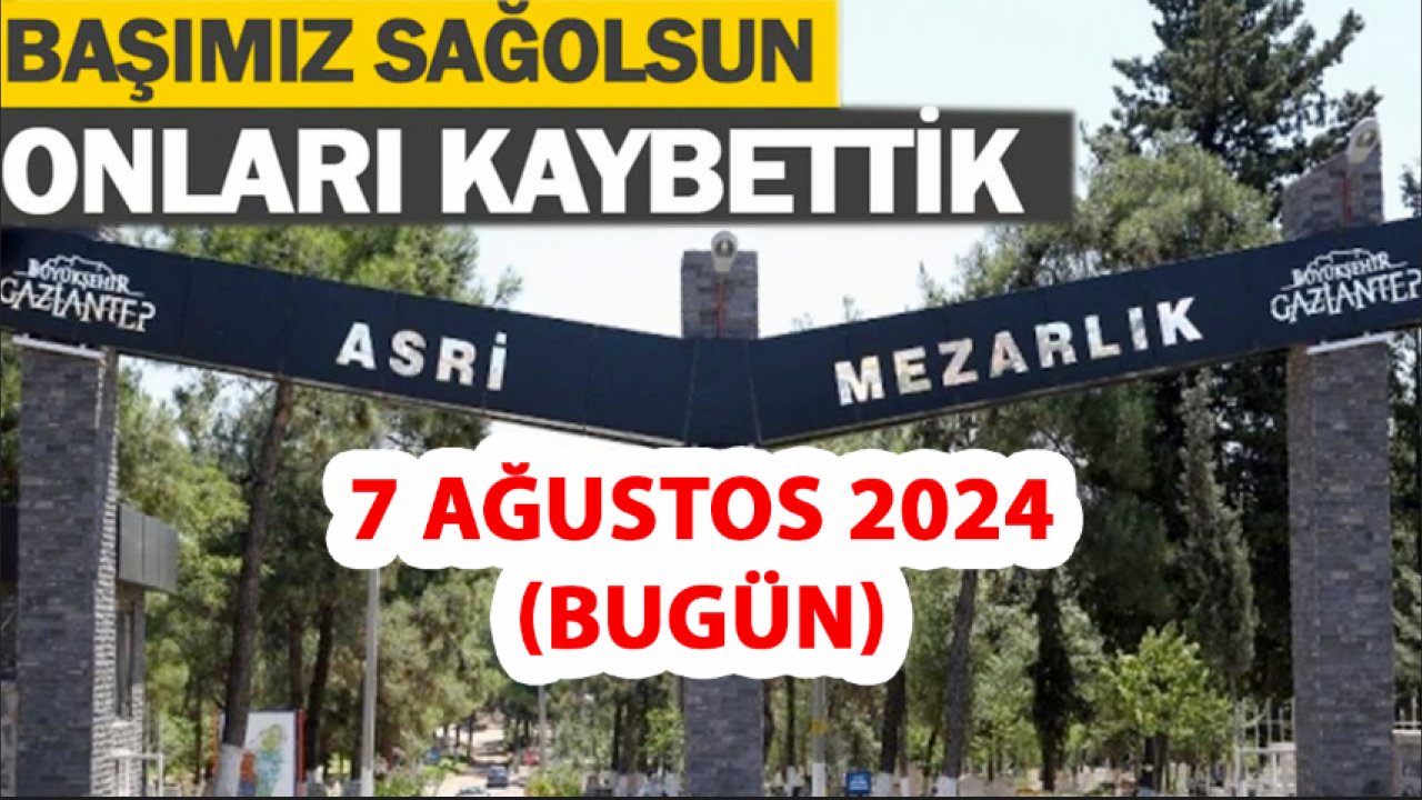 Gaziantep'in VEFAT ve DEFİN Listesi! 7 Ağustos 2024 Gaziantep'te 18 Kişi Yürekleri Yaktı! İşte İsim İsim O ÜZEN LİSTE