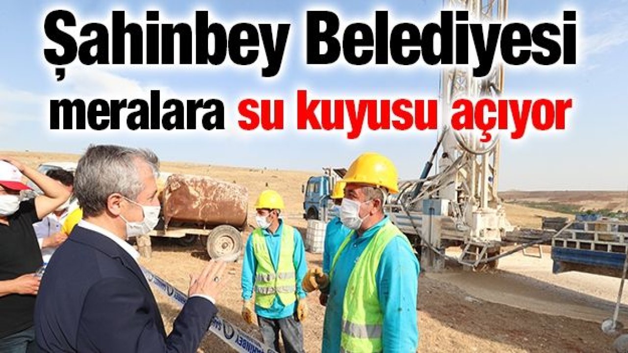 Şahinbey Belediyesi meralara su kuyusu açıyor