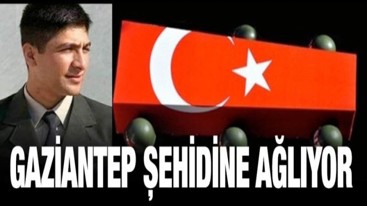 Şehit ateşi Gaziantep'e düştü!