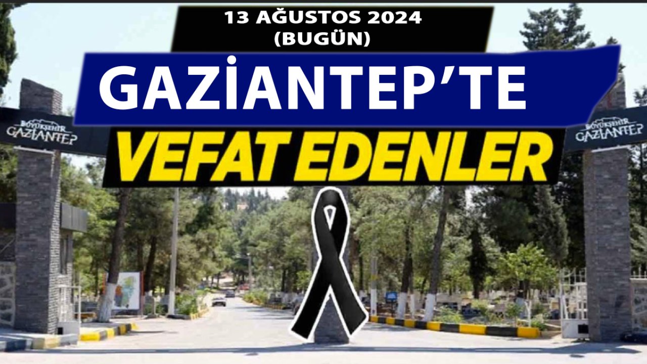 Gaziantep'te Günün Defin Listesi. Gaziantep'te 28 Kişi Aramızdan Ayrıldı! 13 Ağustos 2024 Bugün Gaziantep'te Kimler Vefat Etti?