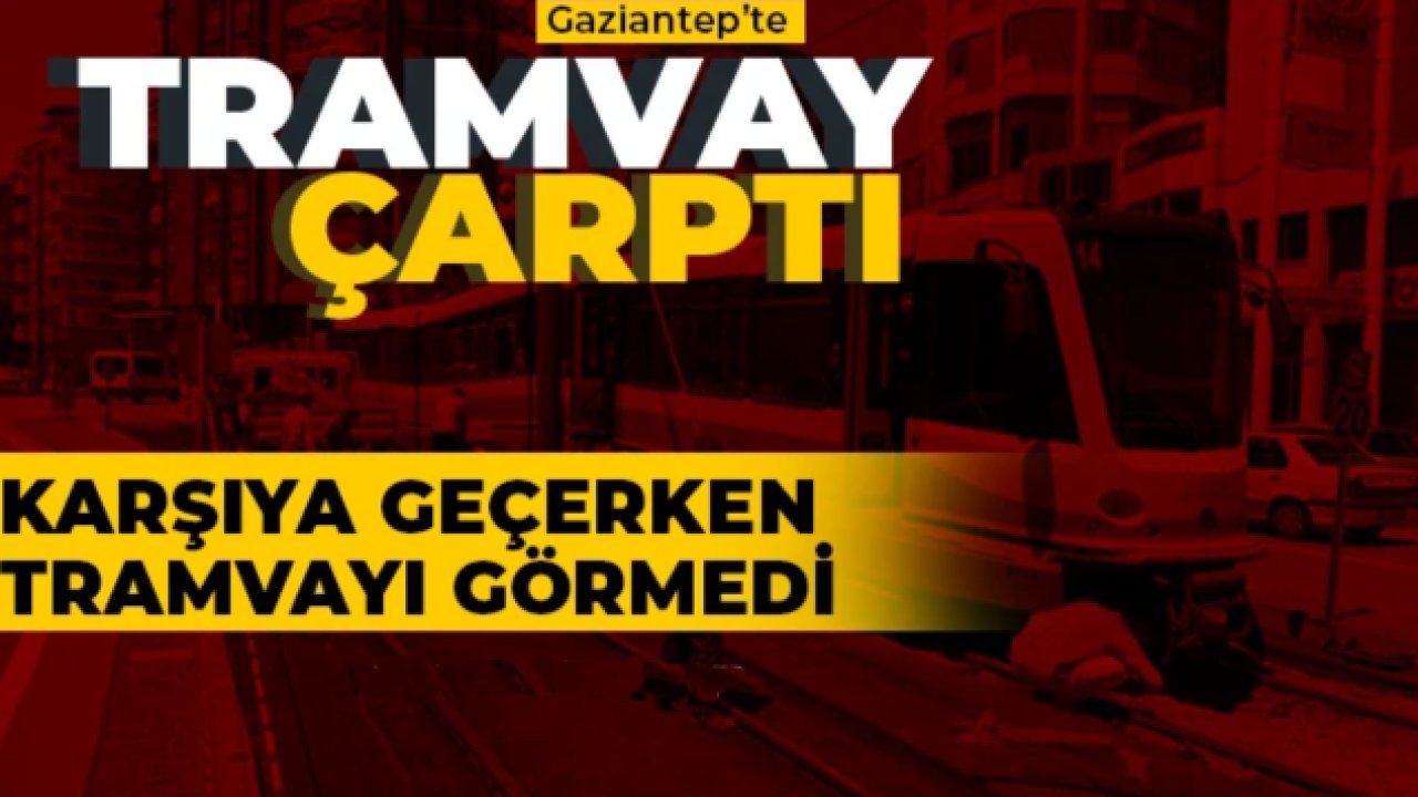 Gaziantep'te karşıya geçerken tramvayı görmedi! Ağır yaralandı