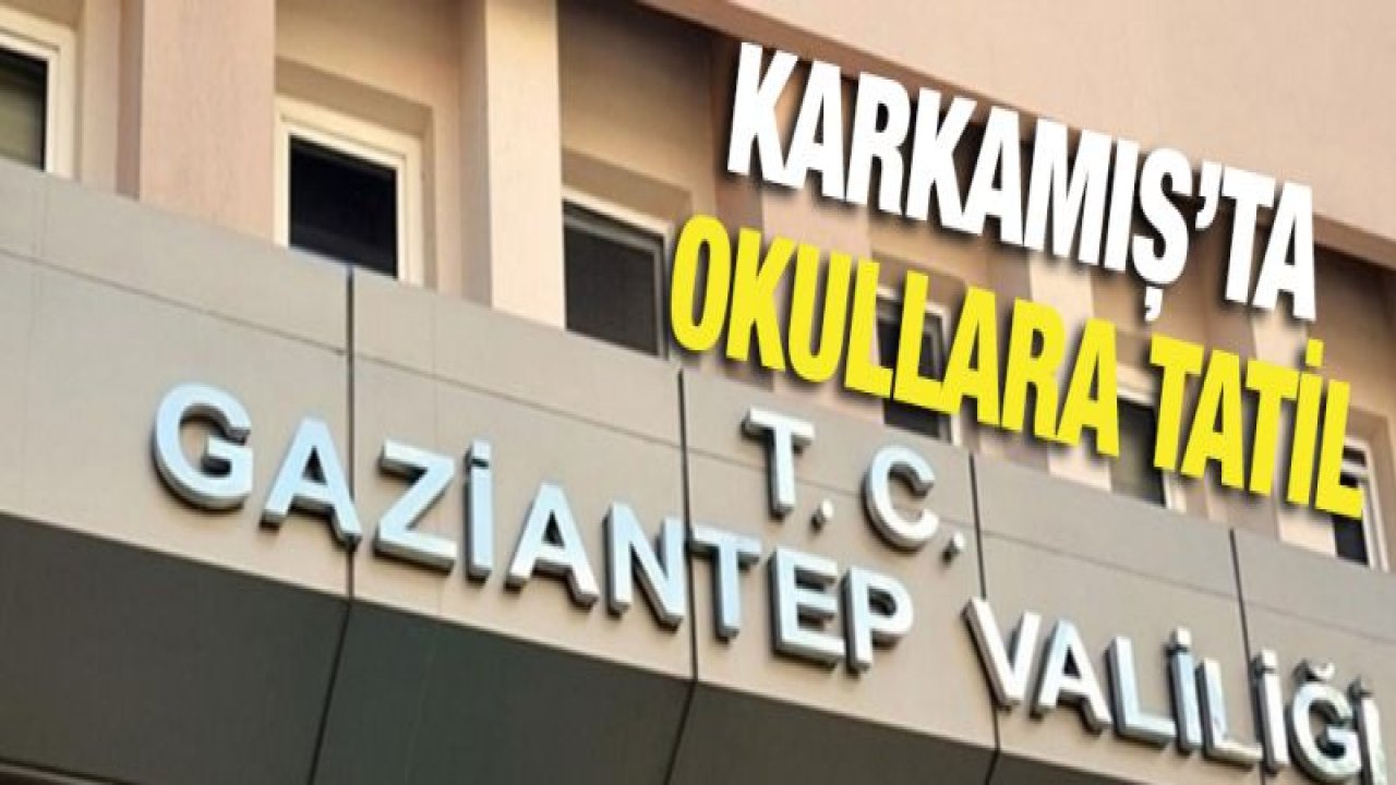 Karkamış'ta okullar iki gün tatil edildi!