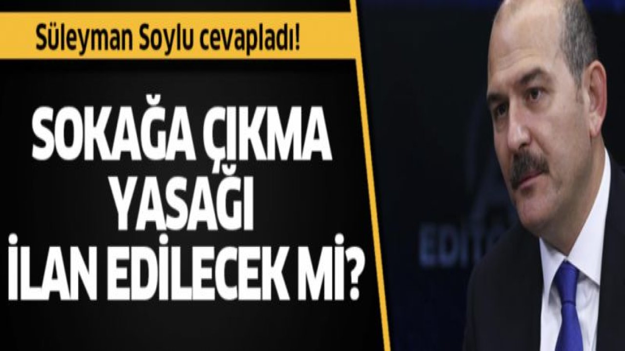 Süleyman Soylu cevapladı! Sokağa çıkma yasağı ilan edilecek mi?