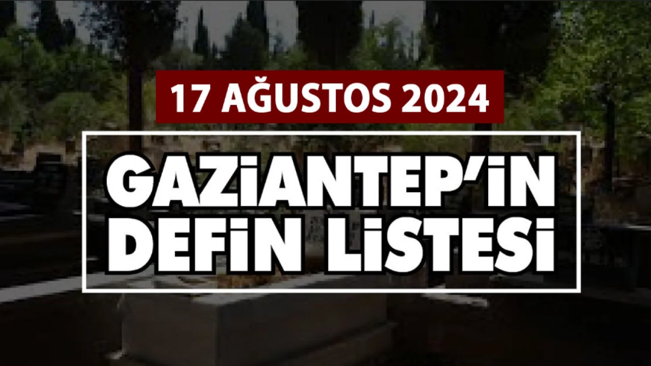 Gaziantep'te Günün Defin Listesi... Gaziantep'te 17 Ağustos 2024 Bugün Kimler Vefat Etti ve Defin Edildi!