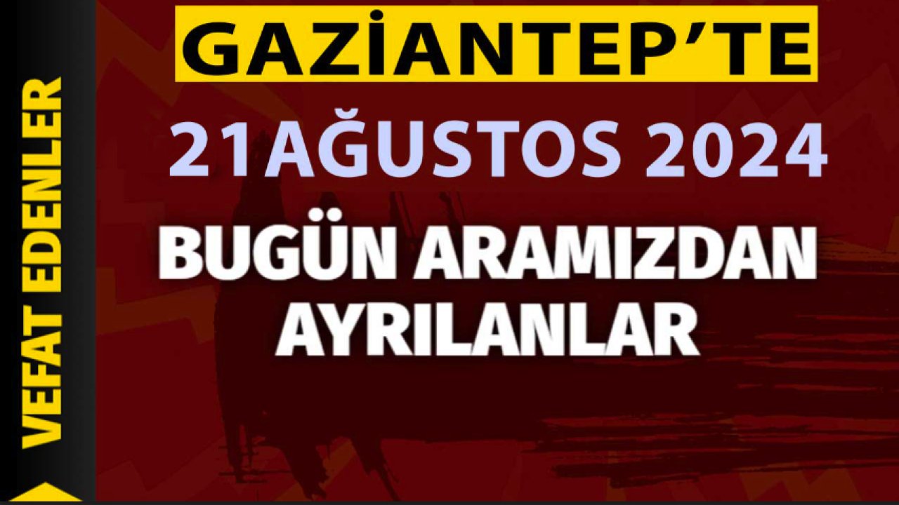 Gaziantep'in DEFİN Listesi! 21 Ağustos 2024 Gaziantep'te 32 Kişi Yürekleri Yaktı! Gaziantep'in İsim İsim Defin Listesi