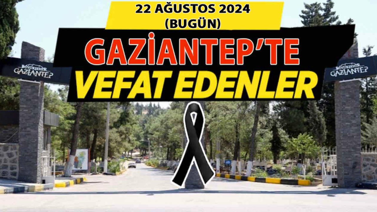 Gaziantep'te Bugün Yürekler Yandı! 22 Ağustos 2024 Gaziantep Defin ve Vefat Listesi...