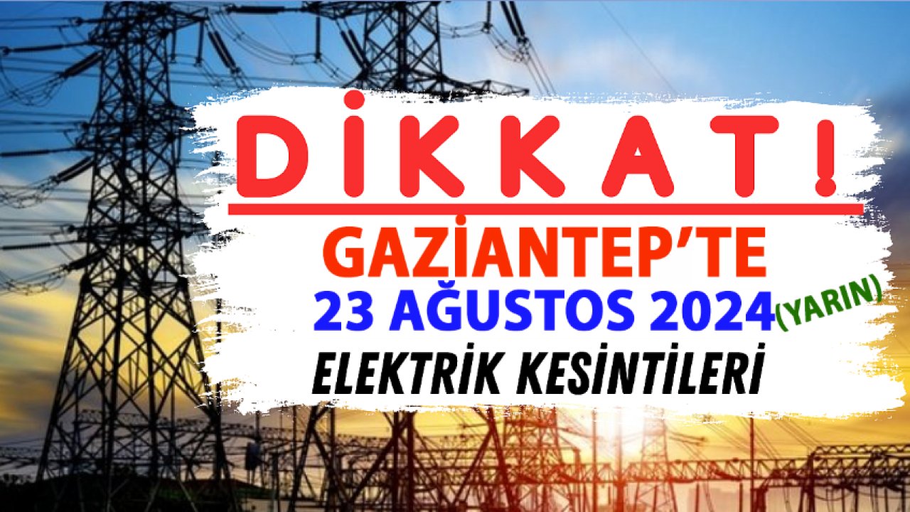 Gaziantep'te (Yarın) Birçok İlçe ve  Mahallede Elektrik Kesintisi Yaşanacak...  Elektrik  kesinti duyurusu? (23 Ağustos 2024 )