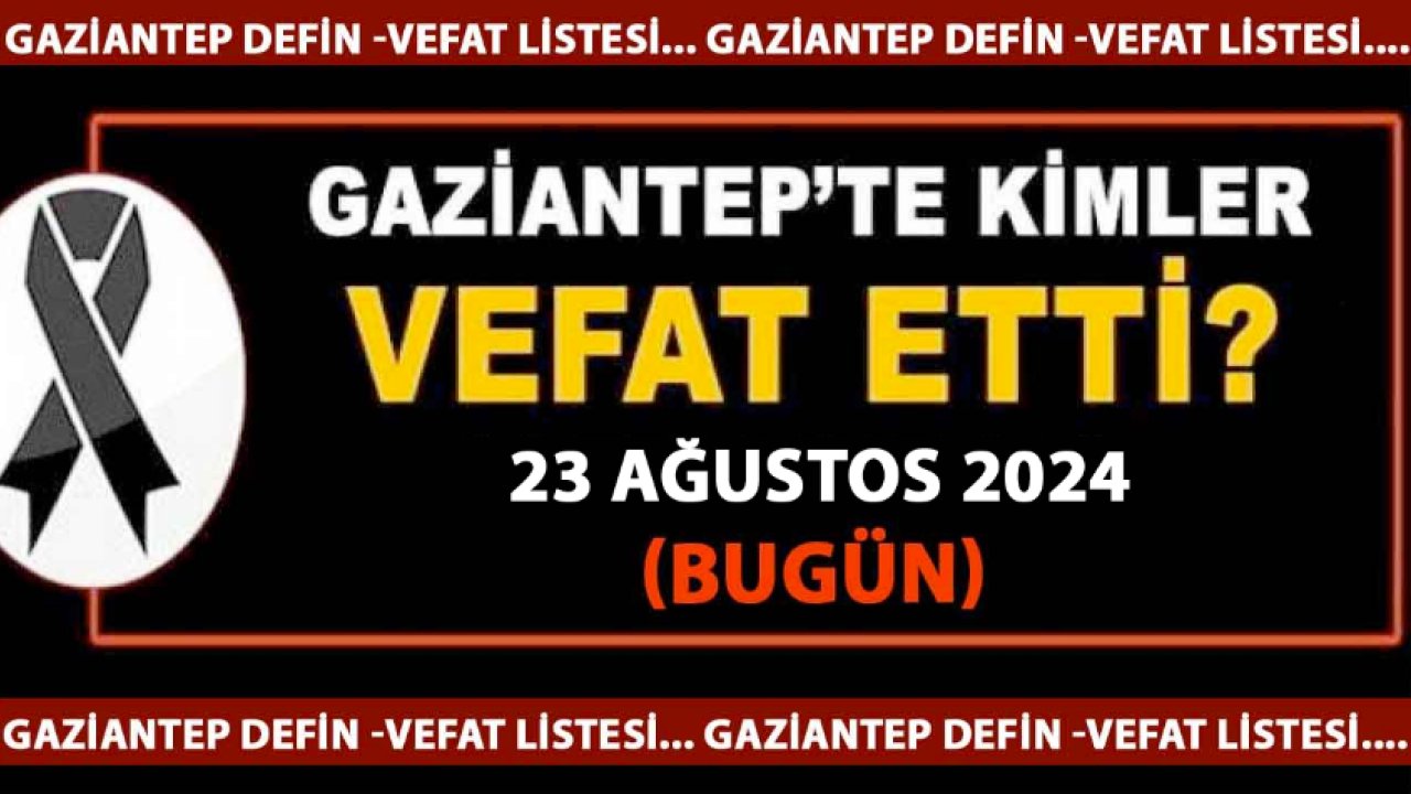 Gaziantep'in Vefat ve Defin Listesi! GAZİANTEP'TE TAM 28 KİŞİ 23 AĞUSTOS 2024'TE VEFAT ETTİ VE DEFİN EDİLDİ!