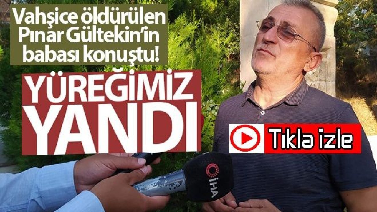 Vahşice öldürülen Pınar Gültekin'in babası konuştu