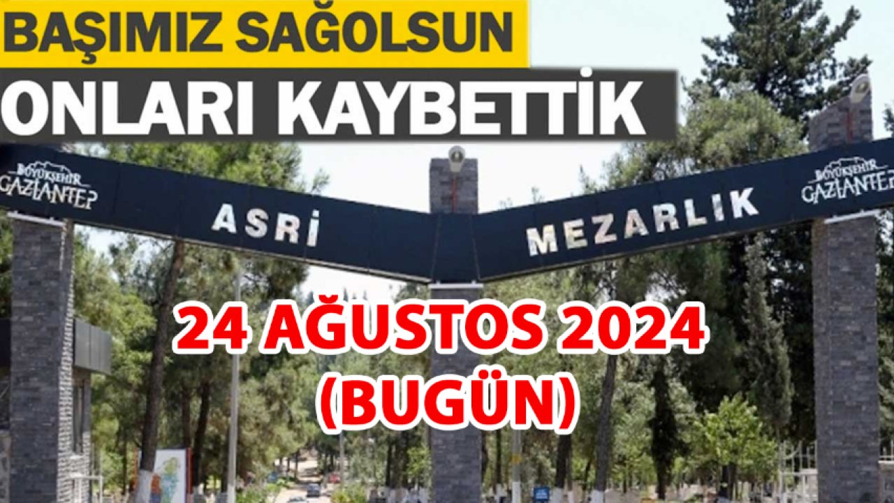 Gaziantep'te 21 Kişi Aramızdan Ayrıldı! Gaziantep'te Günün Defin Listesi. 24 Ağustos 2024 Bugün Gaziantep'te Kimler Vefat Etti?