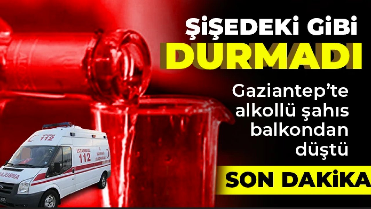 Gaziantep'te alkol şişede durduğu gibi durmadı! Balkondan düştü ağır yaralandı