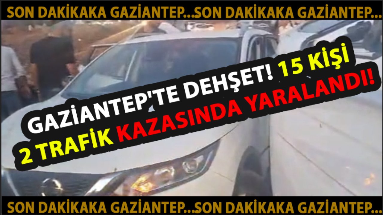 GAZİANTEP'TE DEHŞET! 15 KİŞİ 2 TRAFİK KAZASINDA YARALANDI!