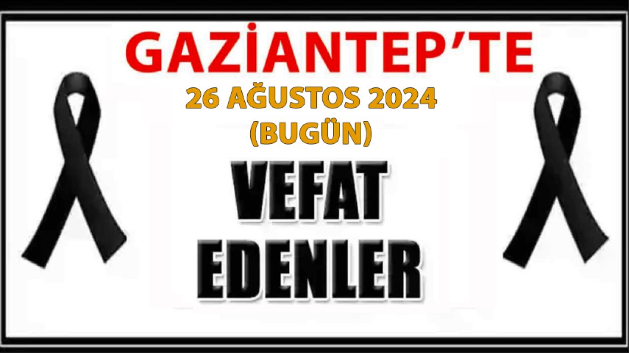 Gaziantep'in Üzen Vefat ve Defin Listesi Yayımlandı 26 Ağustos 2024! Gaziantep'te 9 Kadın, 16 Erkek 25 Kişi Defin Edildi!