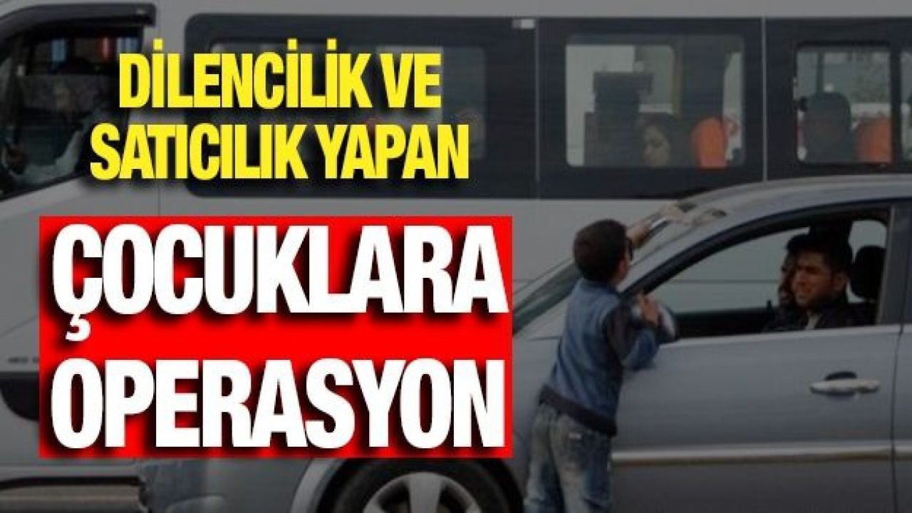 Dilencilik ve satıcılık yapan çocuklara operasyon