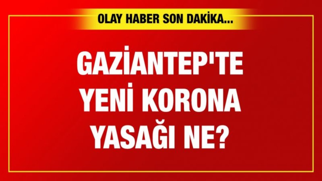 Gaziantep'te yeni korona yasağı ne?