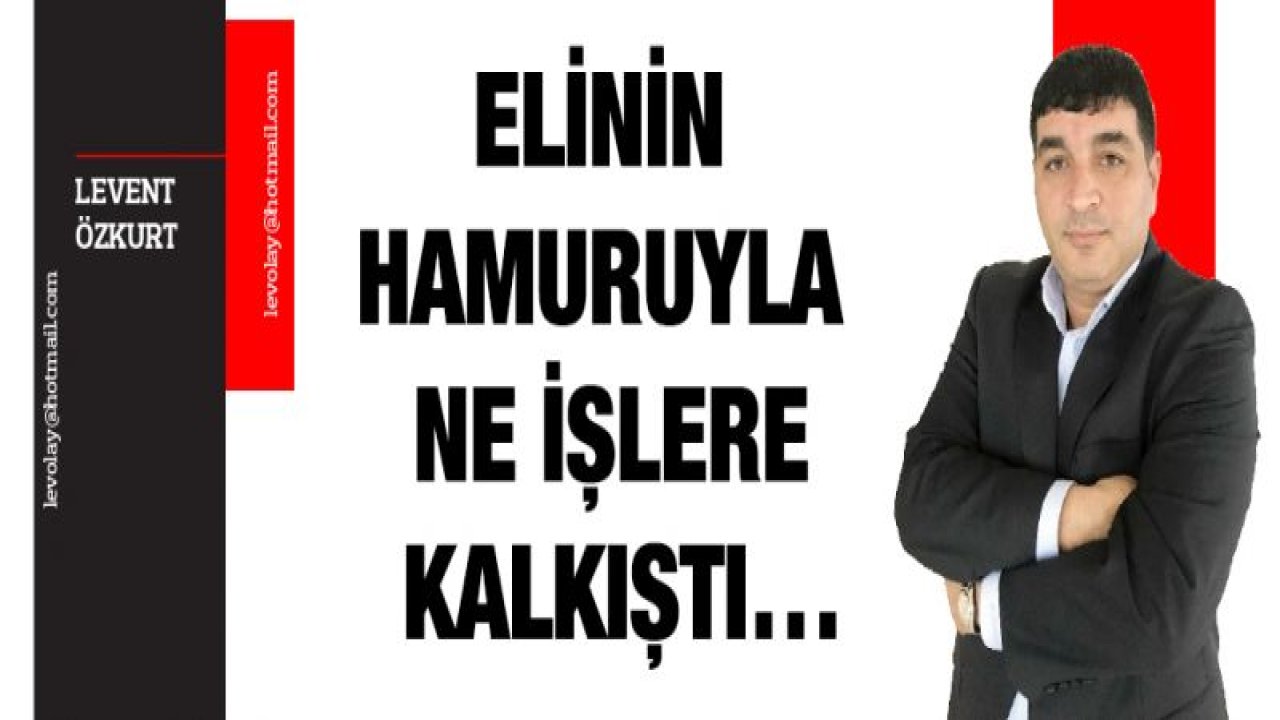 Elinin hamuruyla ne işlere kalkıştı'¦