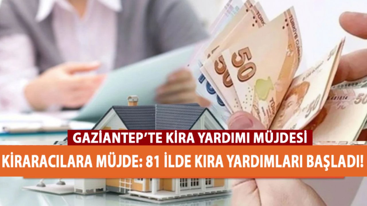 Gaziantep’te kira yardımı başvuruları başladı! Gaziantep dahil 81 ilde kiracılara 11.000, 9.000, 7.500 ve 6.000 TL para yardımı!