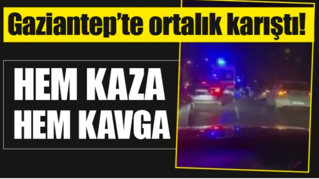 Gaziantep'te ortalık karıştı! HEM KAZA HEM KAVGA