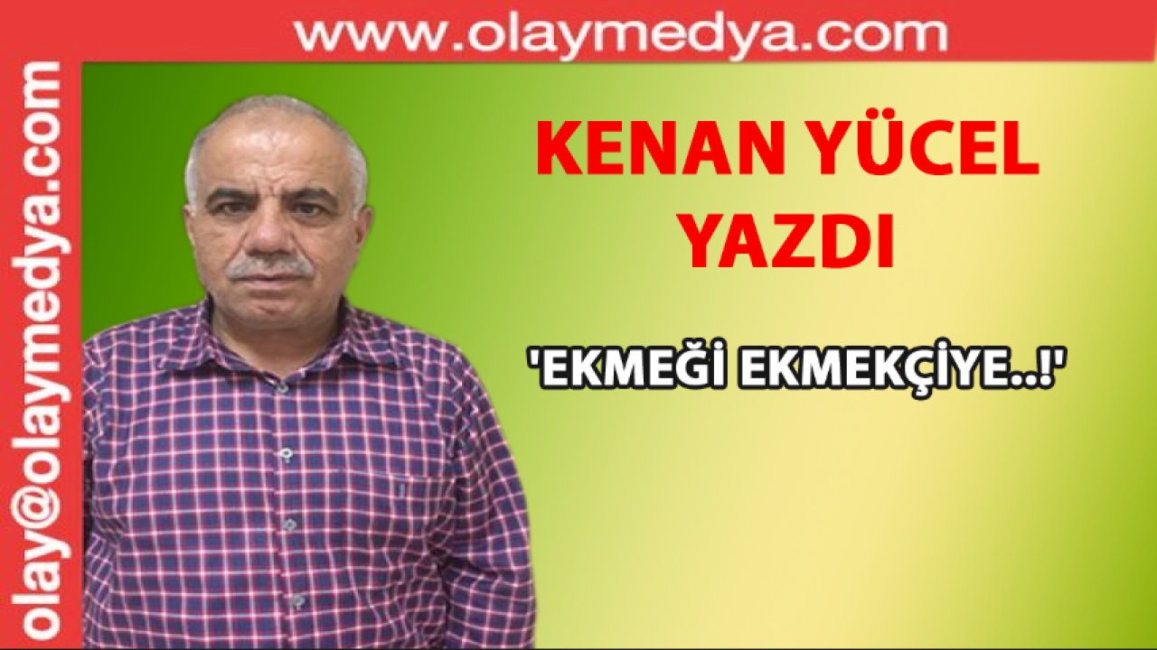 Kenan Yücel Yazıyor: 'Ekmeği ekmekçiye..!'