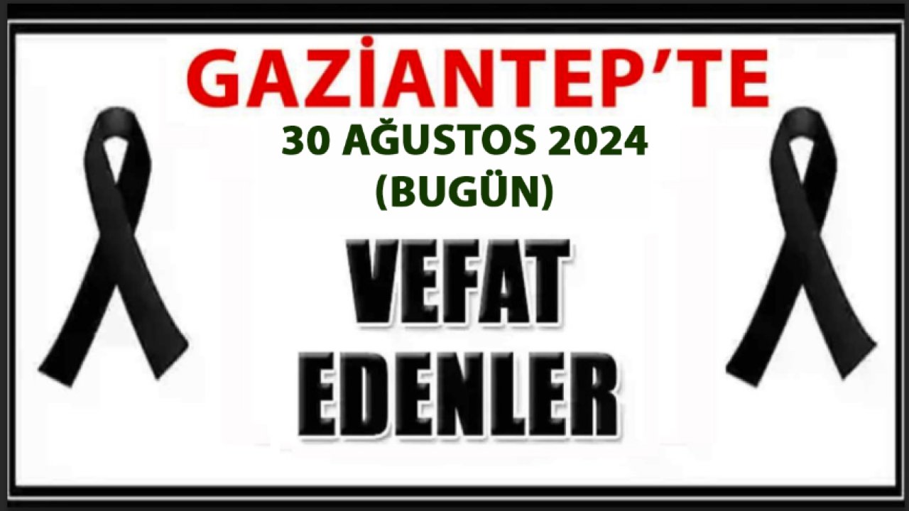 Gaziantep'te Günün Defin Listesi. Gaziantep'te 33 Kişi Aramızdan Ayrıldı! 30 Ağustos 2024 Gaziantep'te Kimler Vefat Etti?